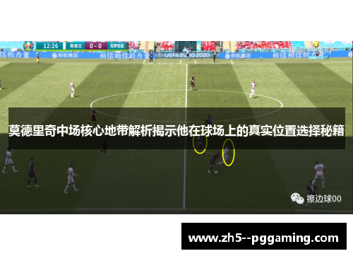 莫德里奇中场核心地带解析揭示他在球场上的真实位置选择秘籍