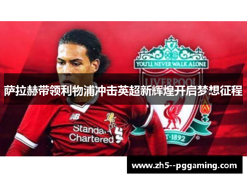萨拉赫带领利物浦冲击英超新辉煌开启梦想征程