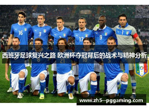 西班牙足球复兴之路 欧洲杯夺冠背后的战术与精神分析 西班牙足球复兴之路 欧洲杯夺冠背后的战术与精神分析