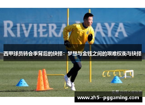 西甲球员转会季背后的抉择:梦想与金钱之间的艰难权衡与抉择 西甲球员转会季背后的抉择:梦想与金钱之间的艰难权衡与抉择