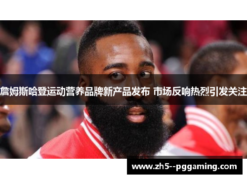 詹姆斯哈登运动营养品牌新产品发布 市场反响热烈引发关注 詹姆斯哈登运动营养品牌新产品发布 市场反响热烈引发关注
