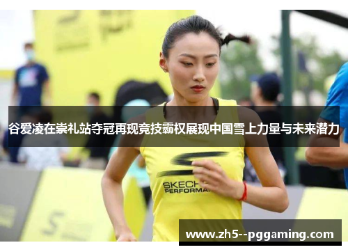 谷爱凌在崇礼站夺冠再现竞技霸权展现中国雪上力量与未来潜力 谷爱凌在崇礼站夺冠再现竞技霸权展现中国雪上力量与未来潜力