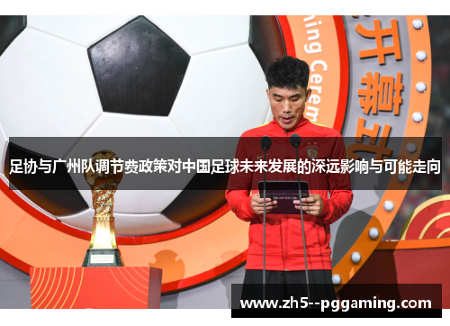 足协与广州队调节费政策对中国足球未来发展的深远影响与可能走向 足协与广州队调节费政策对中国足球未来发展的深远影响与可能走向
