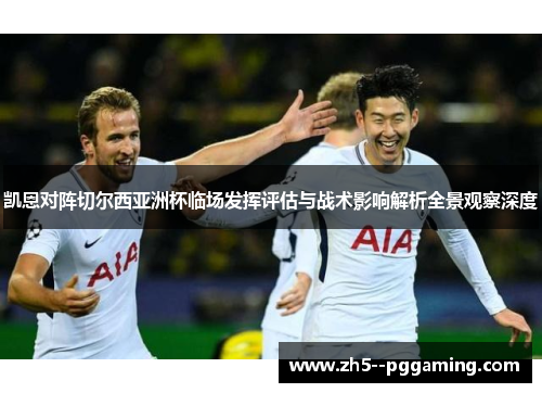 凯恩对阵切尔西亚洲杯临场发挥评估与战术影响解析全景观察深度