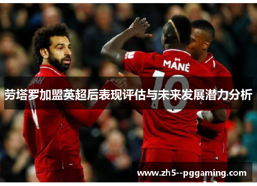 劳塔罗加盟英超后表现评估与未来发展潜力分析 劳塔罗加盟英超后表现评估与未来发展潜力分析
