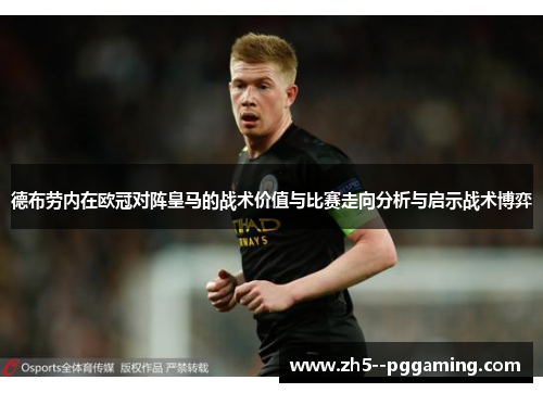 德布劳内在欧冠对阵皇马的战术价值与比赛走向分析与启示战术博弈 德布劳内在欧冠对阵皇马的战术价值与比赛走向分析与启示战术博弈