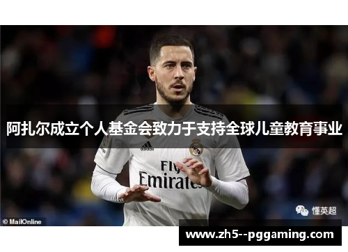 阿扎尔成立个人基金会致力于支持全球儿童教育事业