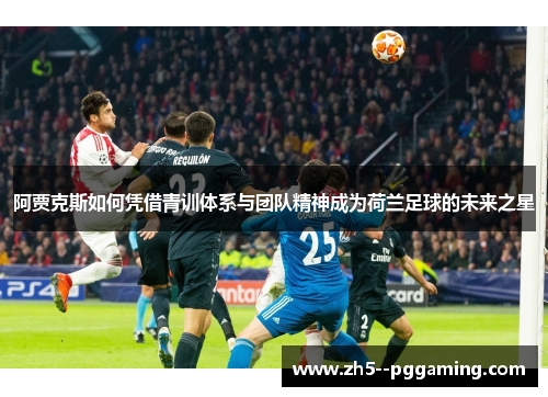阿贾克斯如何凭借青训体系与团队精神成为荷兰足球的未来之星 阿贾克斯如何凭借青训体系与团队精神成为荷兰足球的未来之星