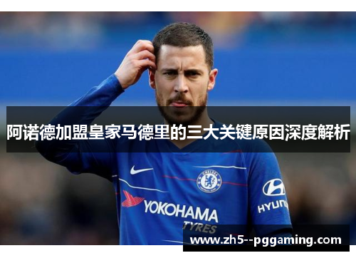 阿诺德加盟皇家马德里的三大关键原因深度解析 阿诺德加盟皇家马德里的三大关键原因深度解析