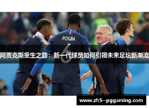 阿贾克斯重生之路：新一代球员如何引领未来足坛新潮流