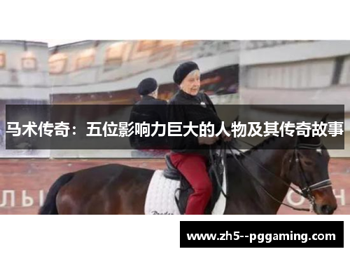 马术传奇：五位影响力巨大的人物及其传奇故事
