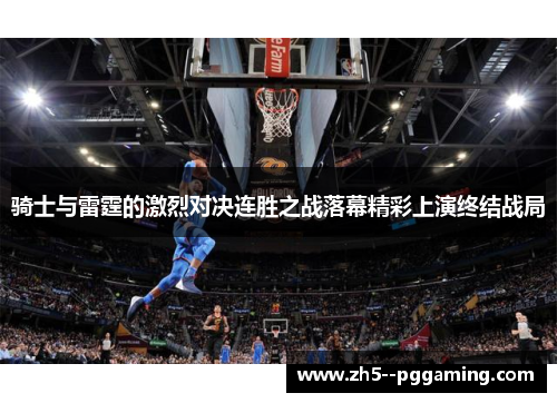 骑士与雷霆的激烈对决连胜之战落幕精彩上演终结战局