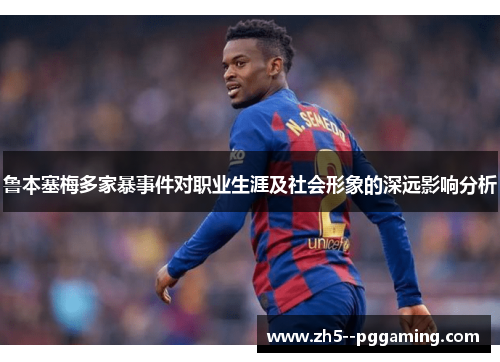 鲁本塞梅多家暴事件对职业生涯及社会形象的深远影响分析 鲁本塞梅多家暴事件对职业生涯及社会形象的深远影响分析