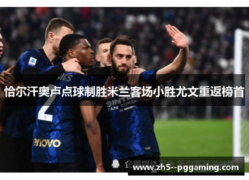 恰尔汗奥卢点球制胜米兰客场小胜尤文重返榜首