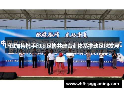 斯图加特携手印度足协共建青训体系推动足球发展 斯图加特携手印度足协共建青训体系推动足球发展