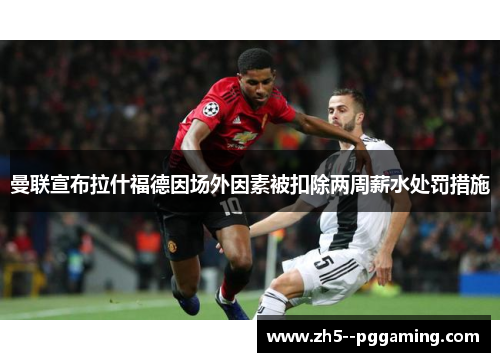 曼联宣布拉什福德因场外因素被扣除两周薪水处罚措施 曼联宣布拉什福德因场外因素被扣除两周薪水处罚措施