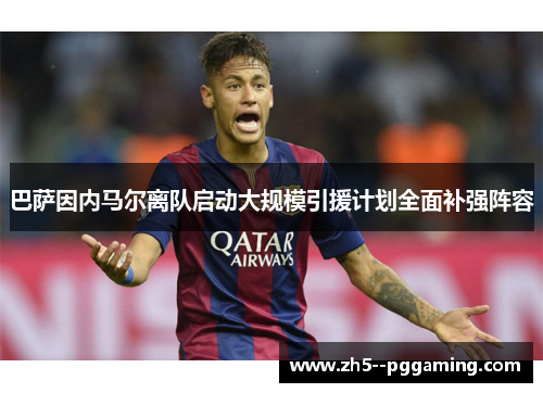 巴萨因内马尔离队启动大规模引援计划全面补强阵容