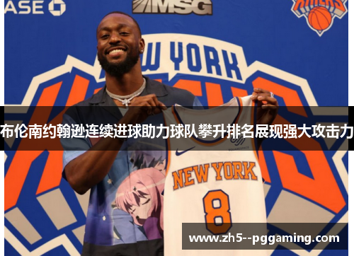 布伦南约翰逊连续进球助力球队攀升排名展现强大攻击力
