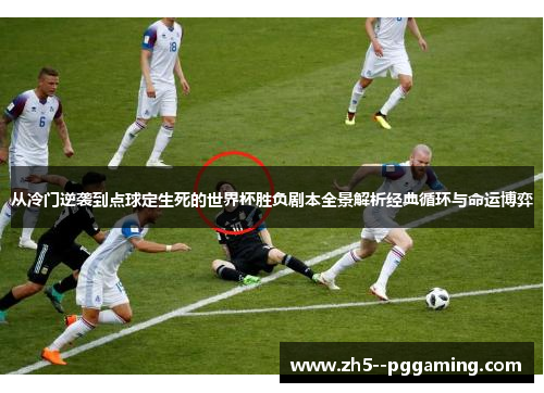 从冷门逆袭到点球定生死的世界杯胜负剧本全景解析经典循环与命运博弈