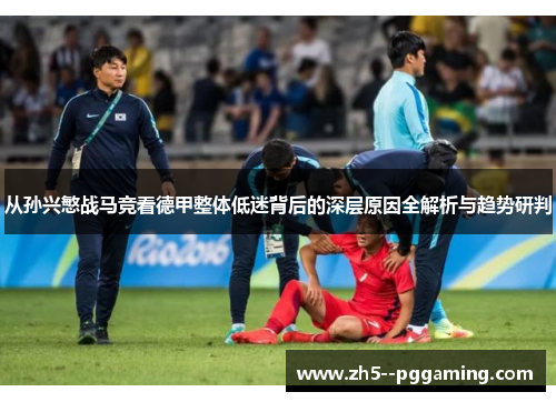 从孙兴慜战马竞看德甲整体低迷背后的深层原因全解析与趋势研判