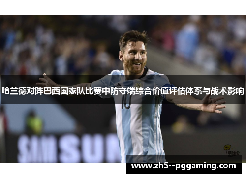 哈兰德对阵巴西国家队比赛中防守端综合价值评估体系与战术影响