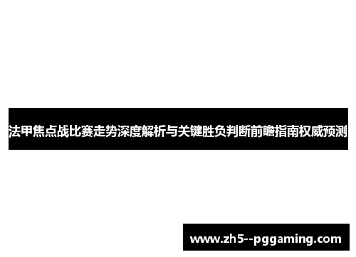 法甲焦点战比赛走势深度解析与关键胜负判断前瞻指南权威预测 法甲焦点战比赛走势深度解析与关键胜负判断前瞻指南权威预测