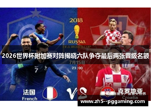 2026世界杯附加赛对阵揭晓六队争夺最后两张晋级名额 2026世界杯附加赛对阵揭晓六队争夺最后两张晋级名额