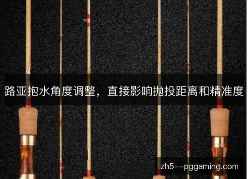 路亚抱水角度调整,直接影响抛投距离和精准度 路亚抱水角度调整,直接影响抛投距离和精准度