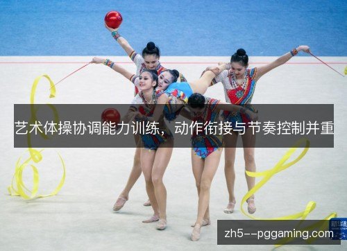 艺术体操协调能力训练，动作衔接与节奏控制并重